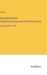 Sitzungsberichte Der Mathematisch-Naturwissenschaftlichen Classe: Jahrgang 1850 Iv. Heft (German Edition) Sitzungsberichte Der Mathematisch-Naturwissenschaftlichen Classe: Jahrgang 1850 Iv. Heft (German Edition)