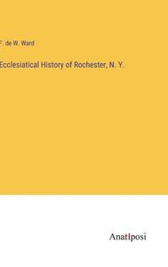 Ecclesiatical History Of Rochester, N. Y. Ecclesiatical History Of Rochester, N. Y.