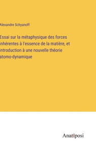 Essai Sur La Métaphysique Des Forces Inhérentes À L'Essence De La Matière, Et Introduction À Une Nouvelle Théorie Atomo-Dynamique (French Edition) Essai Sur La Métaphysique Des Forces Inhérentes À L'Essence De La Matière, Et Introduction À Une Nouvelle Théorie Atomo-Dynamique (French Edition)