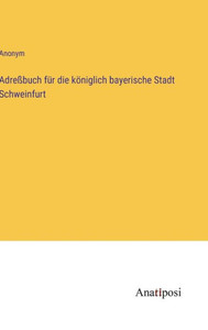 Adreßbuch Für Die Königlich Bayerische Stadt Schweinfurt (German Edition) Adreßbuch Für Die Königlich Bayerische Stadt Schweinfurt (German Edition)