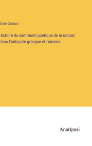 Histoire Du Sentiment Poetique De La Nature; Dans L'Antiquite Grecque Et Romaine (French Edition) Histoire Du Sentiment Poetique De La Nature; Dans L'Antiquite Grecque Et Romaine (French Edition)