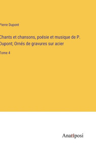 Chants Et Chansons, Poésie Et Musique De P. Dupont; Ornés De Gravures Sur Acier: Tome 4 (French Edition) Chants Et Chansons, Poésie Et Musique De P. Dupont; Ornés De Gravures Sur Acier: Tome 4 (French Edition)