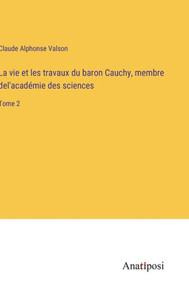 La Vie Et Les Travaux Du Baron Cauchy, Membre Del'Académie Des Sciences: Tome 2 (French Edition) La Vie Et Les Travaux Du Baron Cauchy, Membre Del'Académie Des Sciences: Tome 2 (French Edition)