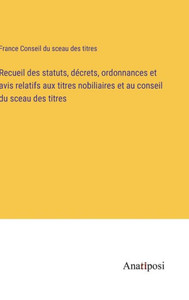 Recueil Des Statuts, Décrets, Ordonnances Et Avis Relatifs Aux Titres Nobiliaires Et Au Conseil Du Sceau Des Titres (French Edition) Recueil Des Statuts, Décrets, Ordonnances Et Avis Relatifs Aux Titres Nobiliaires Et Au Conseil Du Sceau Des Titres (French Edition)