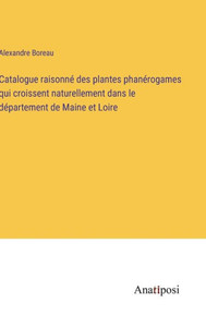 Catalogue Raisonné Des Plantes Phanérogames Qui Croissent Naturellement Dans Le Département De Maine Et Loire (French Edition) Catalogue Raisonné Des Plantes Phanérogames Qui Croissent Naturellement Dans Le Département De Maine Et Loire (French Edition)
