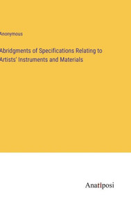 Abridgments Of Specifications Relating To Artists' Instruments And Materials Abridgments Of Specifications Relating To Artists' Instruments And Materials