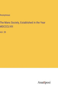 The Manx Society, Established In The Year Mdccclviii: Vol. 20 The Manx Society, Established In The Year Mdccclviii: Vol. 20