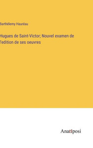 Hugues De Saint-Victor; Nouvel Examen De L'Edition De Ses Oeuvres (French Edition) Hugues De Saint-Victor; Nouvel Examen De L'Edition De Ses Oeuvres (French Edition)