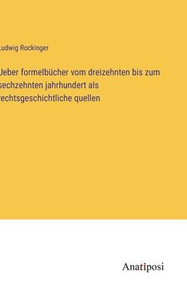 Ueber Formelbücher Vom Dreizehnten Bis Zum Sechzehnten Jahrhundert Als Rechtsgeschichtliche Quellen (German Edition) Ueber Formelbücher Vom Dreizehnten Bis Zum Sechzehnten Jahrhundert Als Rechtsgeschichtliche Quellen (German Edition)