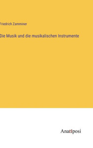 Die Musik Und Die Musikalischen Instrumente (German Edition) Die Musik Und Die Musikalischen Instrumente (German Edition)