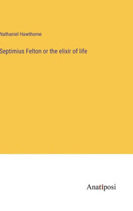 Septimius Felton Or The Elixir Of Life Septimius Felton Or The Elixir Of Life