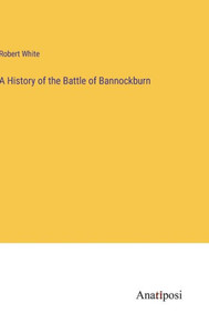 A History Of The Battle Of Bannockburn A History Of The Battle Of Bannockburn