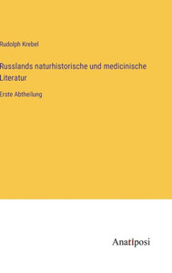 Russlands Naturhistorische Und Medicinische Literatur: Erste Abtheilung (German Edition) Russlands Naturhistorische Und Medicinische Literatur: Erste Abtheilung (German Edition)