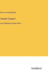 Chapelle Gaugain: Erste Abtheilung Vierter Band (German Edition) Chapelle Gaugain: Erste Abtheilung Vierter Band (German Edition)
