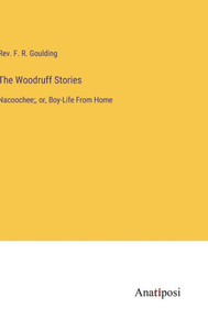 The Woodruff Stories: Nacoochee;, Or, Boy-Life From Home The Woodruff Stories: Nacoochee;, Or, Boy-Life From Home