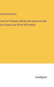 Essai Sur L'Histoire Littéraire Des Patois Du Midi De La France Aux Xvi Et Xvii Siècles (French Edition) Essai Sur L'Histoire Littéraire Des Patois Du Midi De La France Aux Xvi Et Xvii Siècles (French Edition)