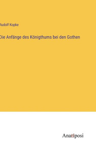 Die Anfänge Des Königthums Bei Den Gothen (German Edition) Die Anfänge Des Königthums Bei Den Gothen (German Edition)