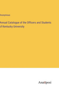 Annual Catalogue Of The Officers And Students Of Kentucky University Annual Catalogue Of The Officers And Students Of Kentucky University
