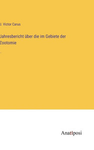 Jahresbericht Über Die Im Gebiete Der Zootomie: I. (German Edition) Jahresbericht Über Die Im Gebiete Der Zootomie: I. (German Edition)