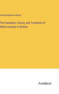The Causation, Course, And Treatment Of Reflex Insanity In Women The Causation, Course, And Treatment Of Reflex Insanity In Women