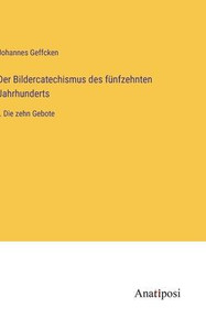 Der Bildercatechismus Des Fünfzehnten Jahrhunderts: I. Die Zehn Gebote (German Edition) Der Bildercatechismus Des Fünfzehnten Jahrhunderts: I. Die Zehn Gebote (German Edition)