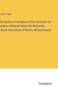 The Destiny Of The Races Of This Continent: An Address Delivered Before The Mercantile Library Association Of Boston, Massachusetts