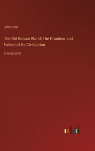 The Old Roman World; The Grandeur And Failure Of Its Civilization: In Large Print