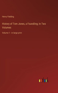 History Of Tom Jones, A Foundling; In Two Volumes: Volume 1 - In Large Print History Of Tom Jones, A Foundling; In Two Volumes: Volume 1 - In Large Print
