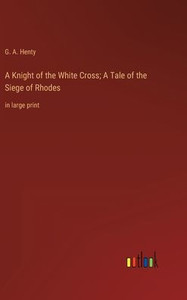 A Knight Of The White Cross; A Tale Of The Siege Of Rhodes: In Large Print A Knight Of The White Cross; A Tale Of The Siege Of Rhodes: In Large Print