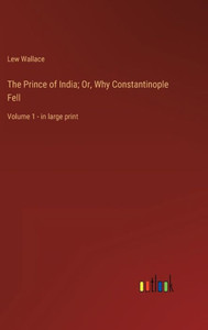 The Prince Of India; Or, Why Constantinople Fell: Volume 1 - In Large Print The Prince Of India; Or, Why Constantinople Fell: Volume 1 - In Large Print