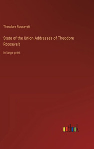 State Of The Union Addresses Of Theodore Roosevelt: In Large Print State Of The Union Addresses Of Theodore Roosevelt: In Large Print