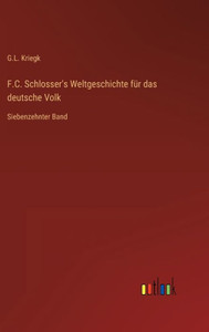 F.C. Schlosser's Weltgeschichte Für Das Deutsche Volk: Siebenzehnter Band (German Edition) F.C. Schlosser's Weltgeschichte Für Das Deutsche Volk: Siebenzehnter Band (German Edition)