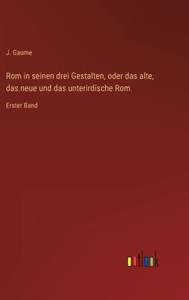 Rom In Seinen Drei Gestalten, Oder Das Alte, Das Neue Und Das Unterirdische Rom: Erster Band (German Edition) Rom In Seinen Drei Gestalten, Oder Das Alte, Das Neue Und Das Unterirdische Rom: Erster Band (German Edition)