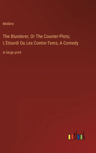 The Blunderer, Or The Counter-Plots; L'Etourdi Ou Les Contre-Tems, A Comedy: In Large Print The Blunderer, Or The Counter-Plots; L'Etourdi Ou Les Contre-Tems, A Comedy: In Large Print