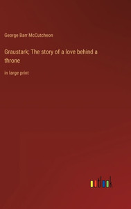 Graustark; The Story Of A Love Behind A Throne: In Large Print