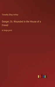 Danger; Or, Wounded In The House Of A Friend: In Large Print
