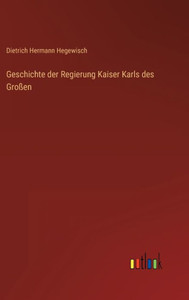 Geschichte Der Regierung Kaiser Karls Des Großen (German Edition)