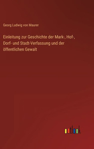 Einleitung Zur Geschichte Der Mark-, Hof-, Dorf- Und Stadt-Verfassung Und Der Öffentlichen Gewalt (German Edition) Einleitung Zur Geschichte Der Mark-, Hof-, Dorf- Und Stadt-Verfassung Und Der Öffentlichen Gewalt (German Edition)