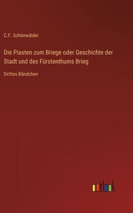 Die Piasten Zum Briege Oder Geschichte Der Stadt Und Des Fürstenthums Brieg: Drittes Bändchen (German Edition) Die Piasten Zum Briege Oder Geschichte Der Stadt Und Des Fürstenthums Brieg: Drittes Bändchen (German Edition)
