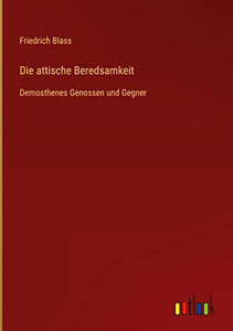 Die Attische Beredsamkeit: Demosthenes Genossen Und Gegner (German Edition)