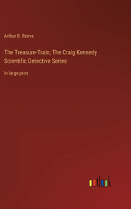 The Treasure-Train; The Craig Kennedy Scientific Detective Series: In Large Print