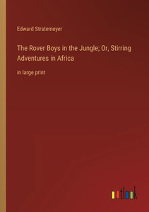 The Rover Boys In The Jungle; Or, Stirring Adventures In Africa: In Large Print The Rover Boys In The Jungle; Or, Stirring Adventures In Africa: In Large Print