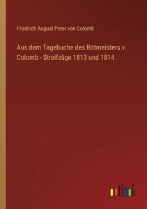 Aus Dem Tagebuche Des Rittmeisters V. Colomb - Streifzüge 1813 Und 1814 (German Edition) Aus Dem Tagebuche Des Rittmeisters V. Colomb - Streifzüge 1813 Und 1814 (German Edition)