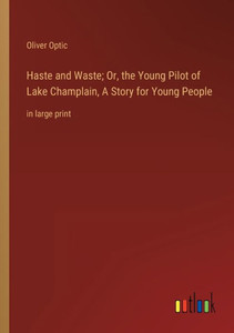 Haste And Waste; Or, The Young Pilot Of Lake Champlain, A Story For Young People: In Large Print Haste And Waste; Or, The Young Pilot Of Lake Champlain, A Story For Young People: In Large Print