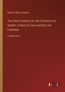 The Heart's Secret; Or, The Fortunes Of A Soldier; A Story Of Love And The Low Latitudes: In Large Print The Heart's Secret; Or, The Fortunes Of A Soldier; A Story Of Love And The Low Latitudes: In Large Print