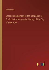 Second Supplement To The Catalogue Of Books In The Mercantile Library Of The City Of New York Second Supplement To The Catalogue Of Books In The Mercantile Library Of The City Of New York