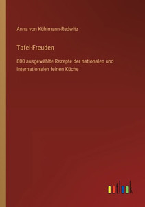 Tafel-Freuden: 800 Ausgewählte Rezepte Der Nationalen Und Internationalen Feinen Küche (German Edition) Tafel-Freuden: 800 Ausgewählte Rezepte Der Nationalen Und Internationalen Feinen Küche (German Edition)