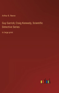 Guy Garrick; Craig Kennedy, Scientific Detective Series: In Large Print Guy Garrick; Craig Kennedy, Scientific Detective Series: In Large Print