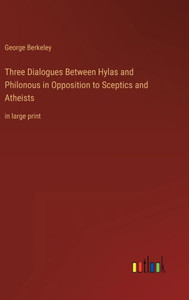 Three Dialogues Between Hylas And Philonous In Opposition To Sceptics And Atheists: In Large Print Three Dialogues Between Hylas And Philonous In Opposition To Sceptics And Atheists: In Large Print