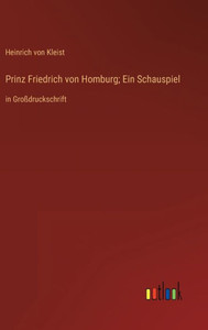 Prinz Friedrich Von Homburg; Ein Schauspiel: In Großdruckschrift (German Edition) Prinz Friedrich Von Homburg; Ein Schauspiel: In Großdruckschrift (German Edition)